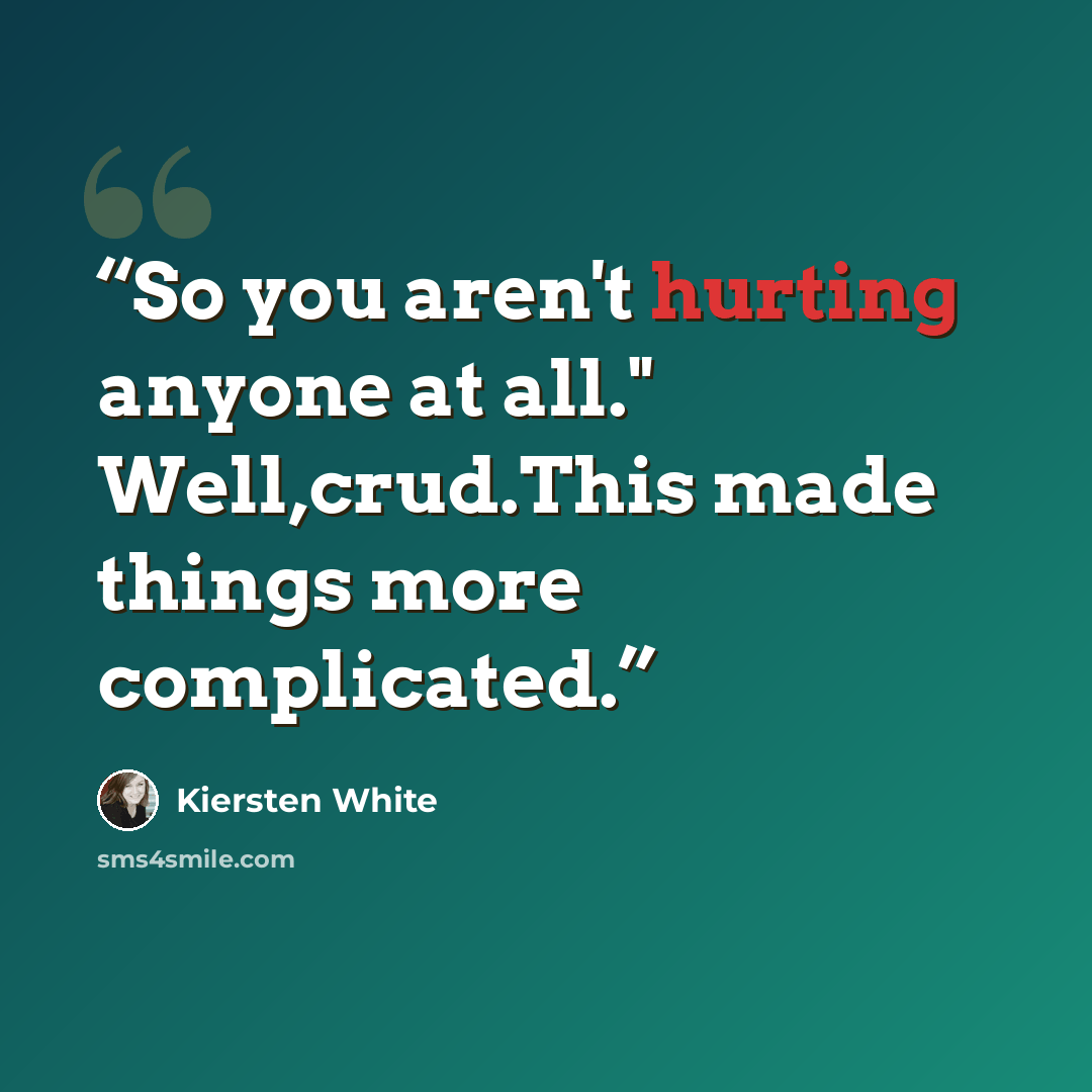 “So you aren't hurting anyone at all." Well,crud.This made things more complicated.” quote by Kiersten White