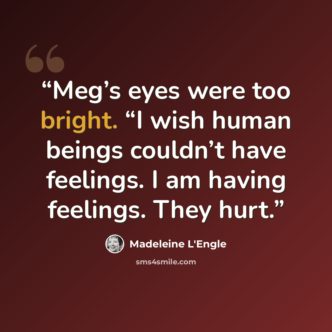 “Meg’s eyes were too bright. “I wish human beings couldn’t have feelings. I am having feelings. They hurt.” quote by Madeleine L'Engle