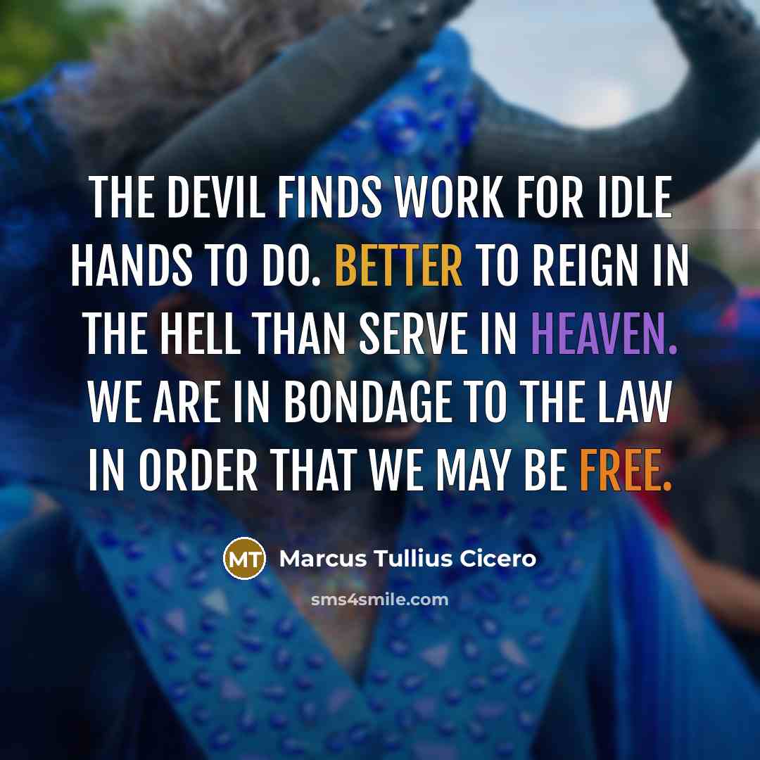 “The devil finds work for idle hands to do. Better to reign in the hell than serve in heaven. We are in bondage to the law in order that we may be free.” quote by Marcus Tullius Cicero