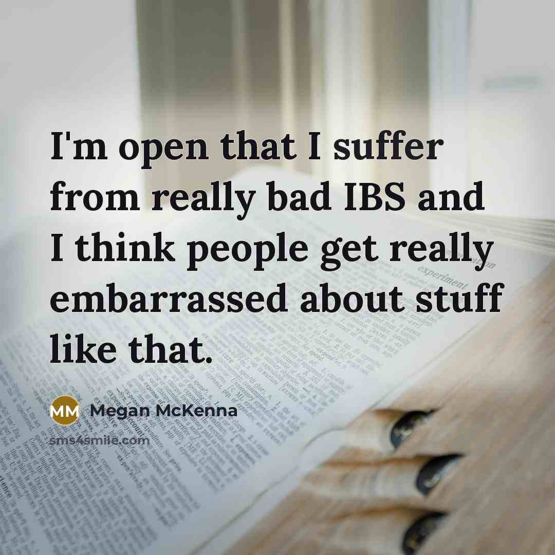 “I'm open that I suffer from really bad IBS and I think people get really embarrassed about stuff like that.” quote by Megan McKenna