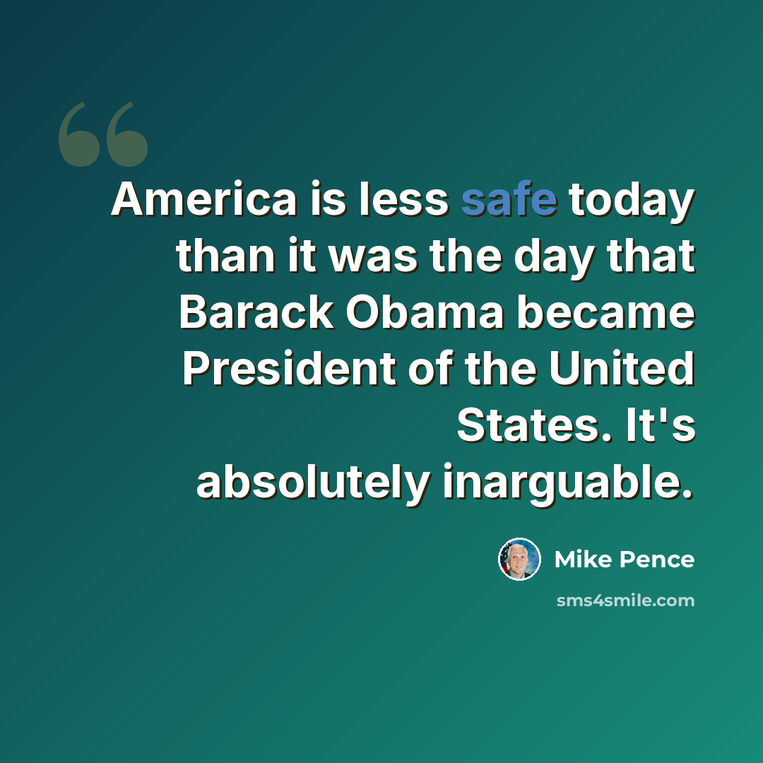 “America is less safe today than it was the day that Barack Obama became President of the United States. It's absolutely inarguable.” quote by Mike Pence
