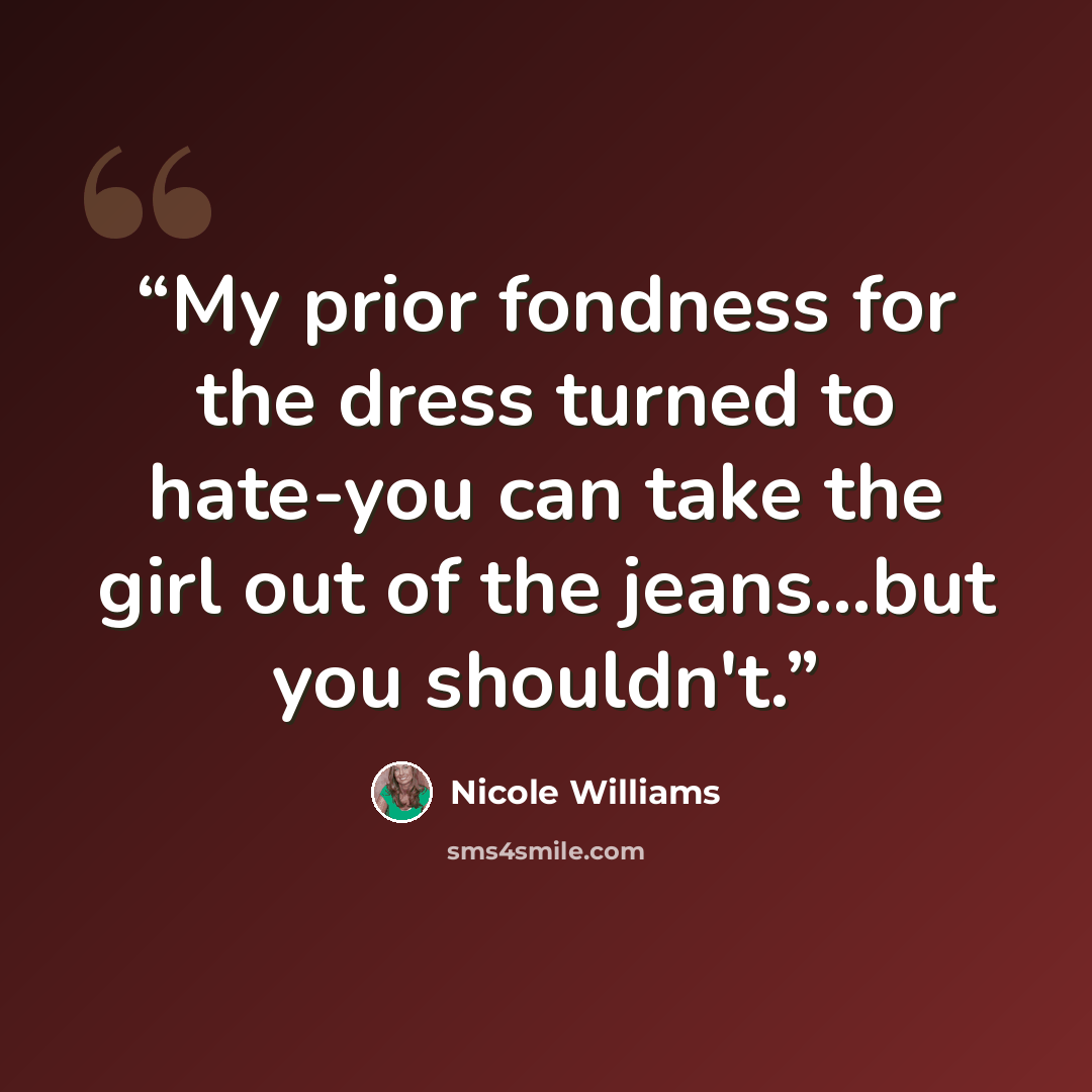 “My prior fondness for the dress turned to hate-you can take the girl out of the jeans...but you shouldn't.” quote by Nicole Williams