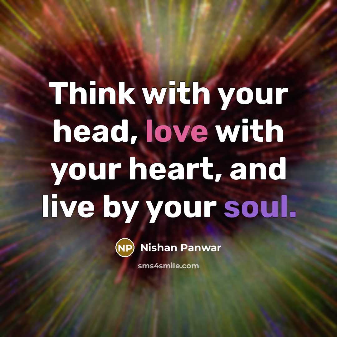 “Think with your head, love with your heart, and live by your soul.” quote by Nishan Panwar