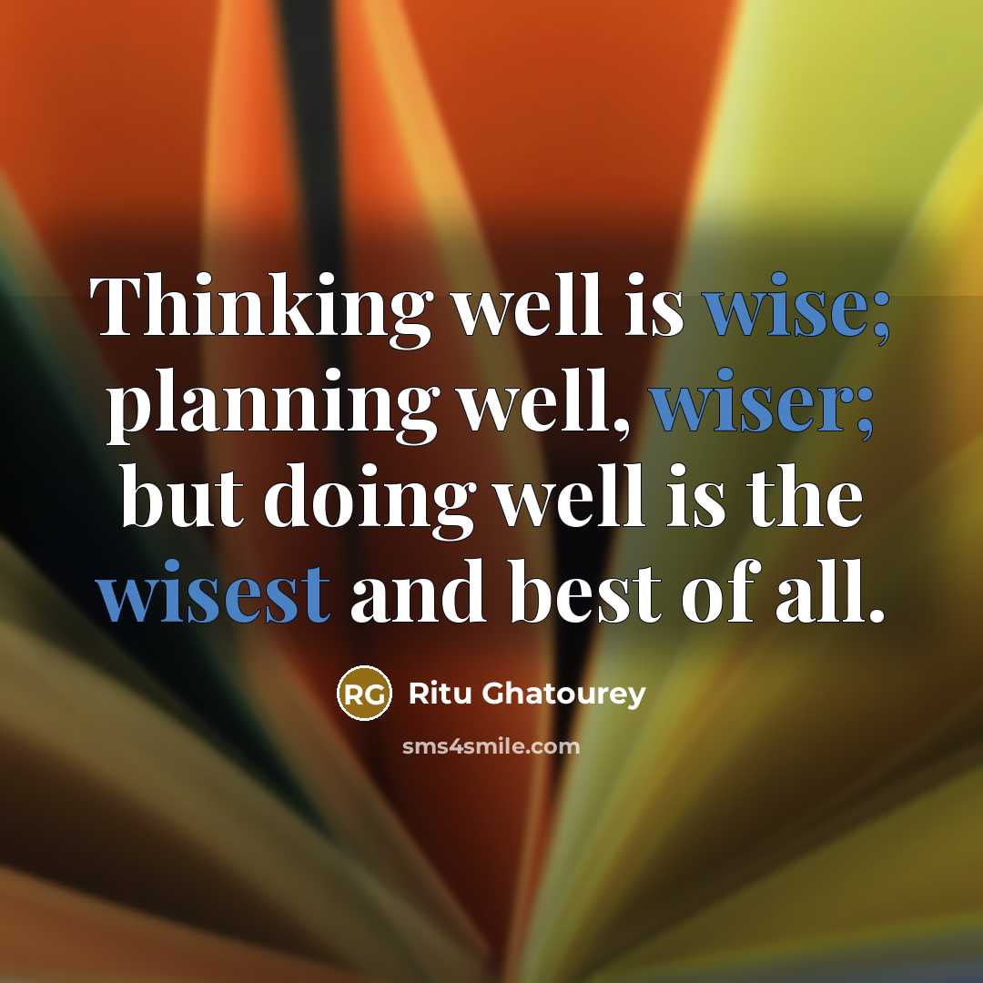 “Thinking well is wise; planning well, wiser; but doing well is the wisest and best of all.” quote by Ritu Ghatourey