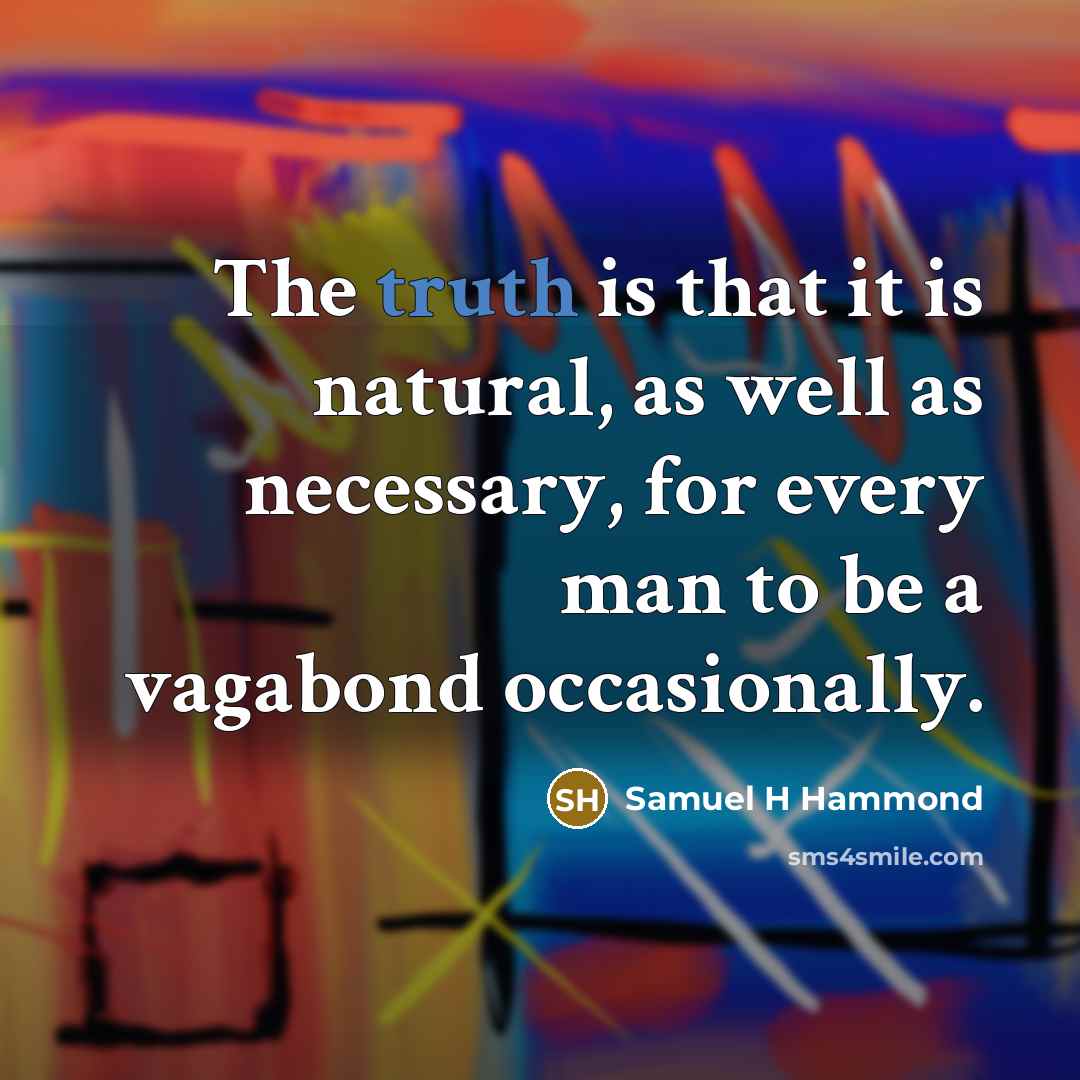 “The truth is that it is natural, as well as necessary, for every man to be a vagabond occasionally.” quote by Samuel H Hammond