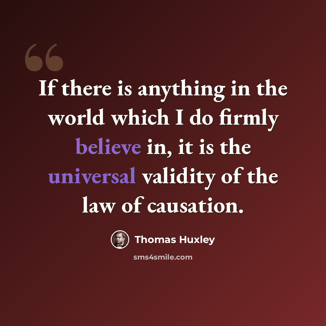 “If there is anything in the world which I do firmly believe in, it is the universal validity of the law of causation.” quote by Thomas Huxley