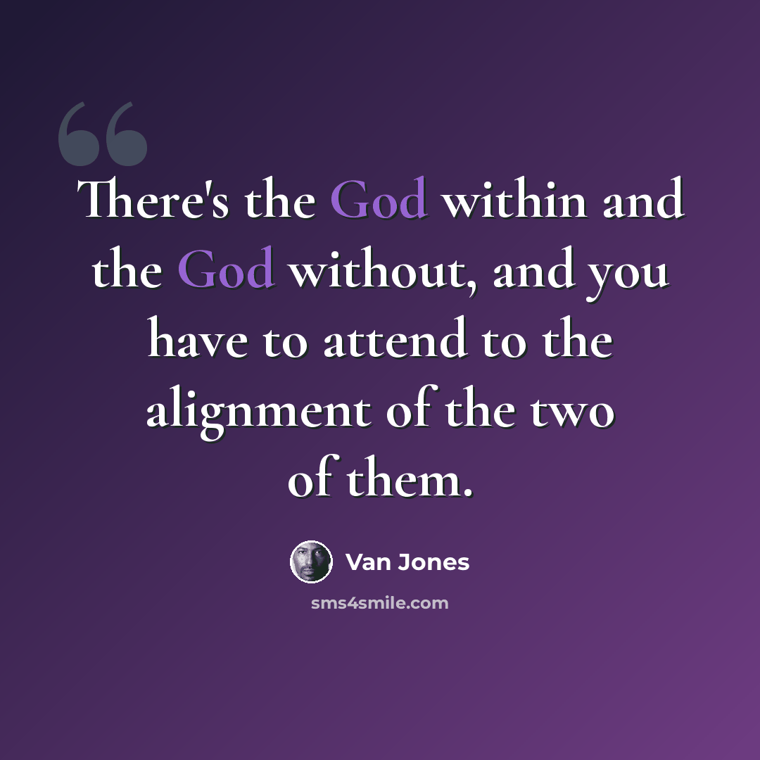 “There's the God within and the God without, and you have to attend to the alignment of the two of them.” quote by Van Jones