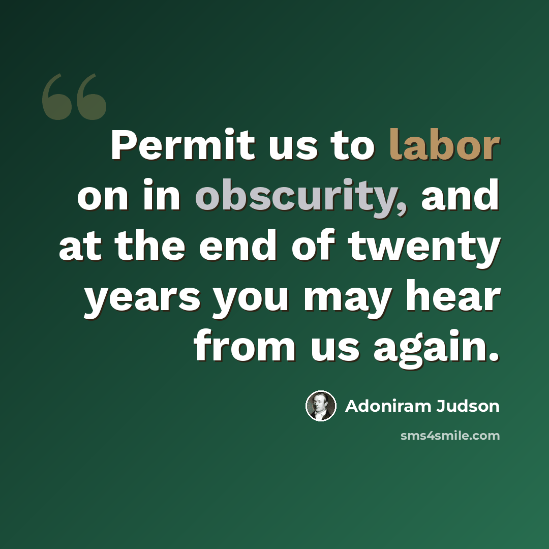 “Permit us to labor on in obscurity, and at the end of twenty years you may hear from us again.” quote by Adoniram Judson