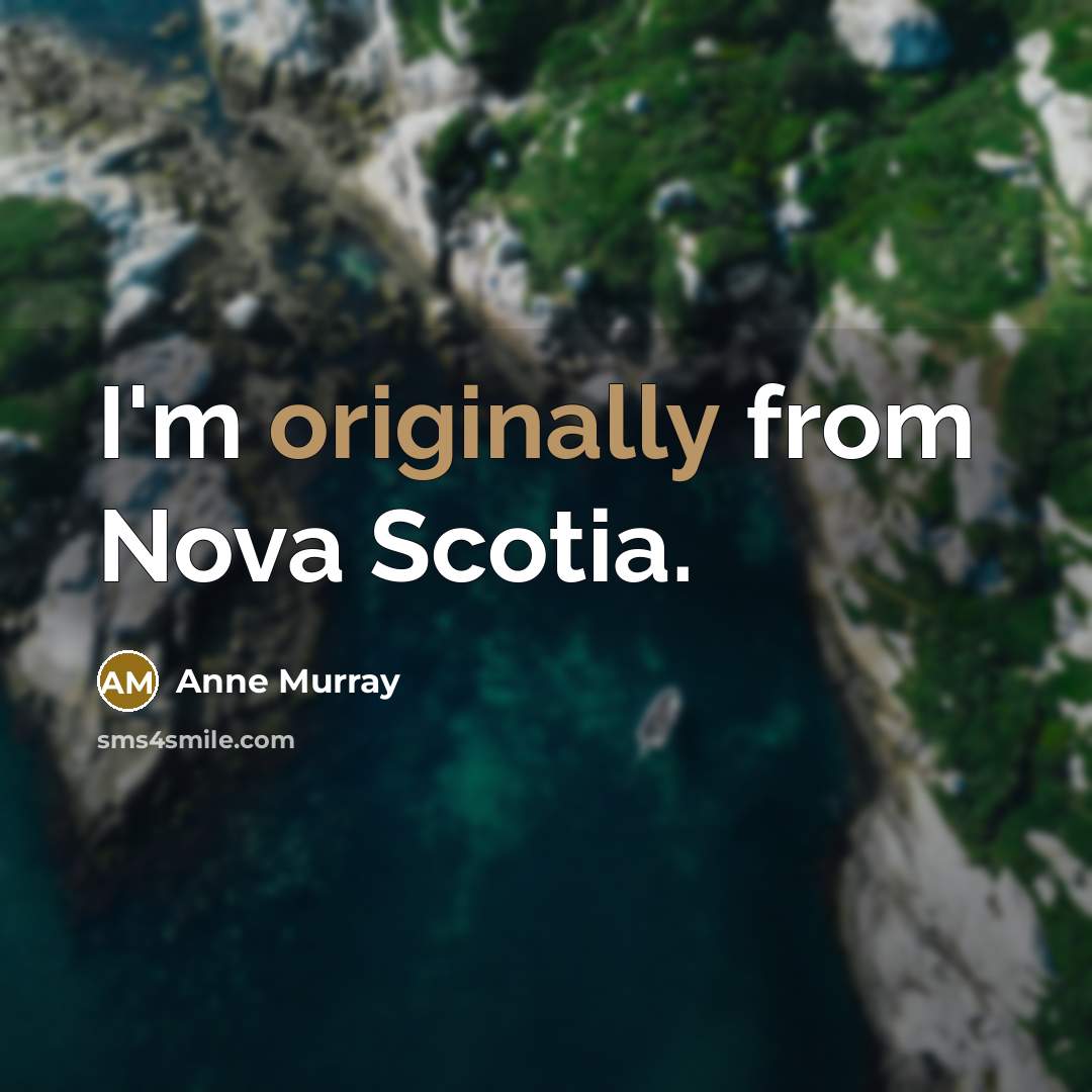 “I'm originally from Nova Scotia.” quote by Anne Murray
