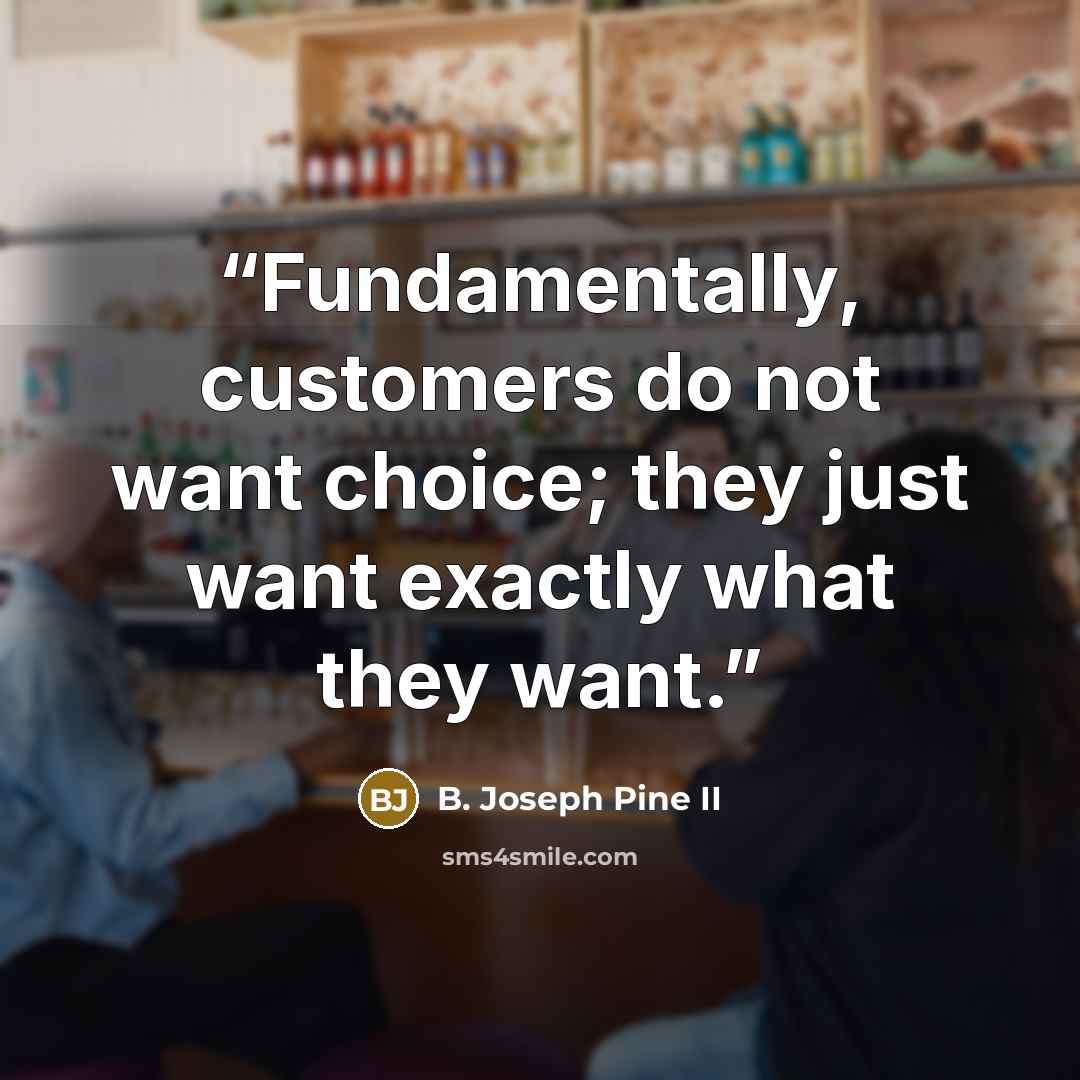 “Fundamentally, customers do not want choice; they just want exactly what they want.” quote by B. Joseph Pine II