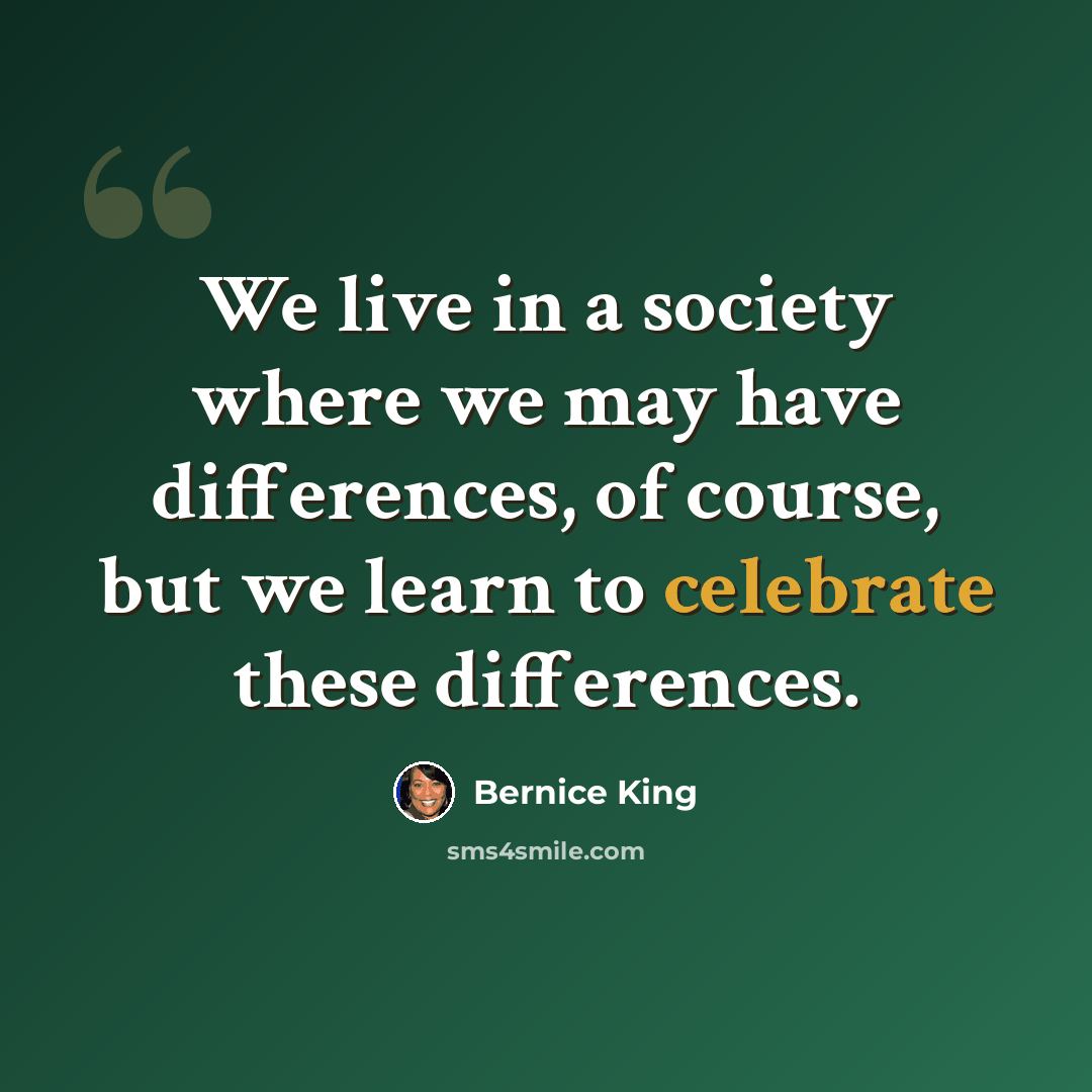 “We live in a society where we may have differences, of course, but we learn to celebrate these differences.” quote by Bernice King