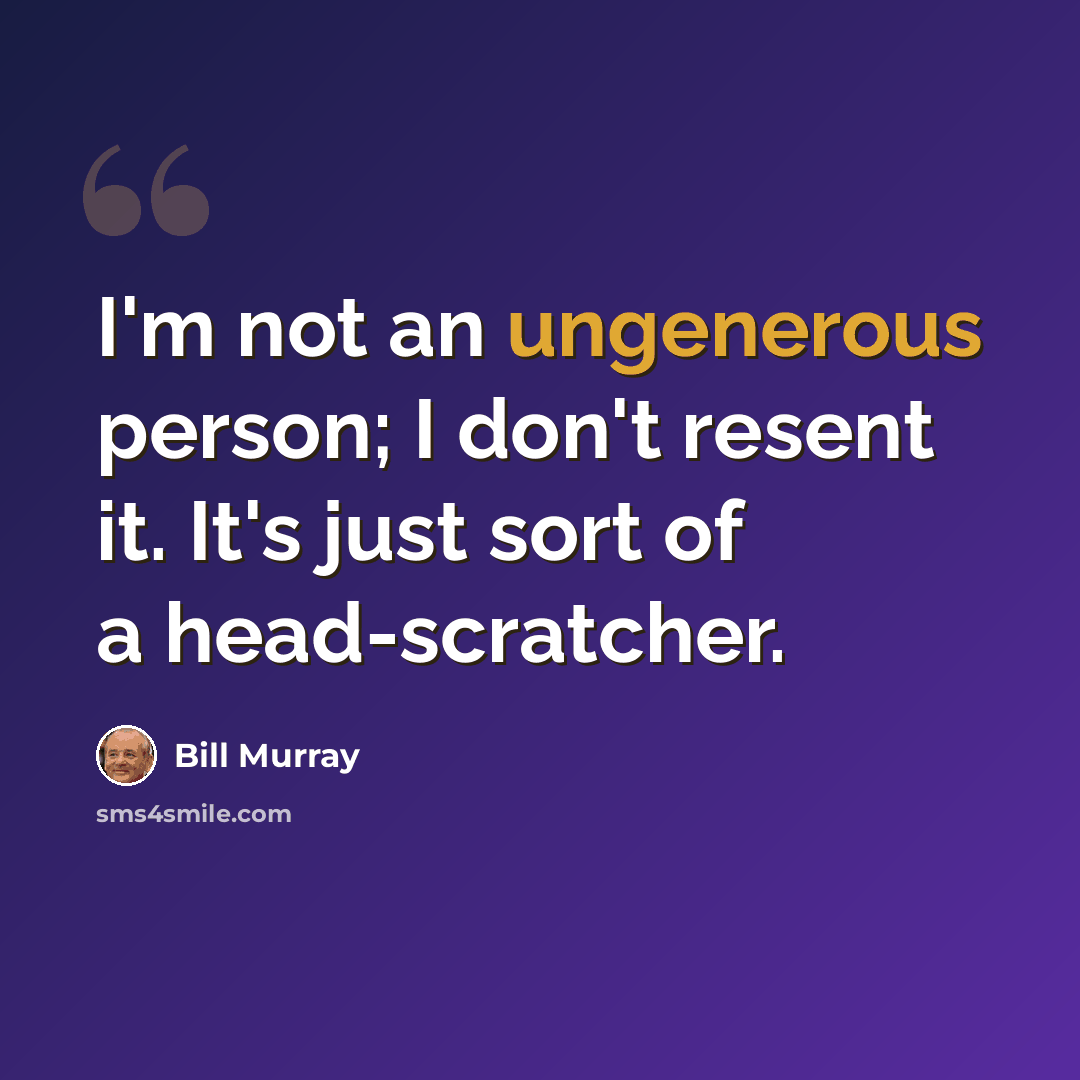 “I'm not an ungenerous person; I don't resent it. It's just sort of a head-scratcher.” quote by Bill Murray