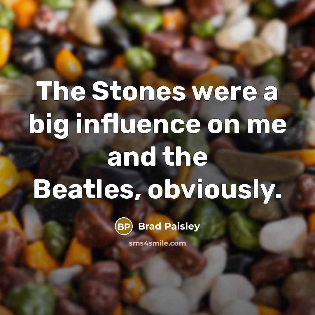 “The Stones were a big influence on me and the Beatles, obviously.” quote by Brad Paisley