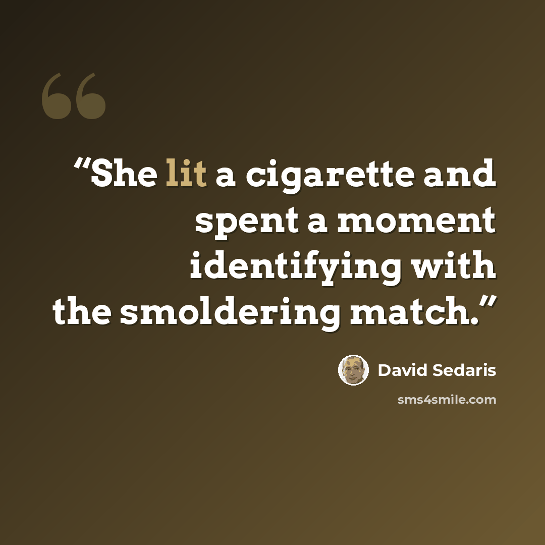 “She lit a cigarette and spent a moment identifying with the smoldering match.” quote by David Sedaris