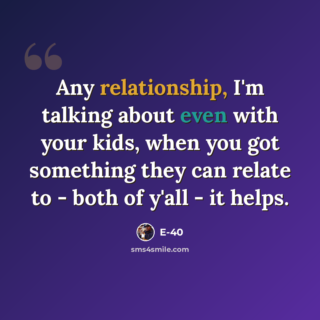 “Any relationship, I'm talking about even with your kids, when you got something they can relate to - both of y'all - it helps.” quote by E-40