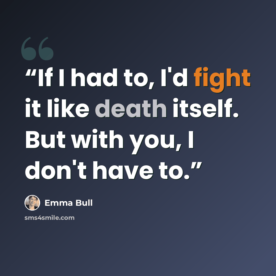 “If I had to, I'd fight it like death itself. But with you, I don't have to.” quote by Emma Bull