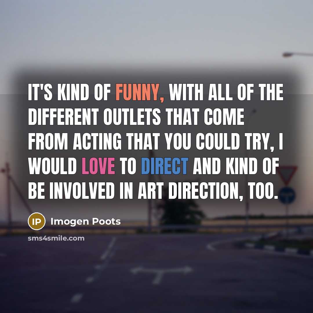 “It's kind of funny, with all of the different outlets that come from acting that you could try, I would love to direct and kind of be involved in art direction, too.” quote by Imogen Poots