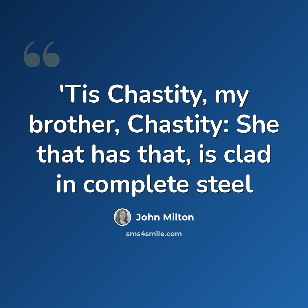 “'Tis Chastity, my brother, Chastity: She that has that, is clad in complete steel” quote by John Milton