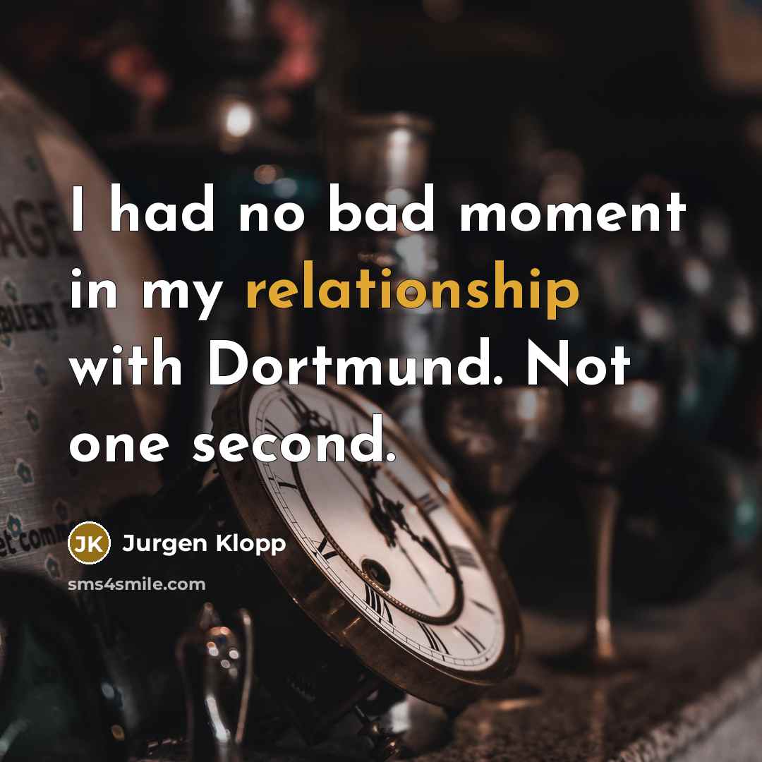 “I had no bad moment in my relationship with Dortmund. Not one second.” quote by Jurgen Klopp