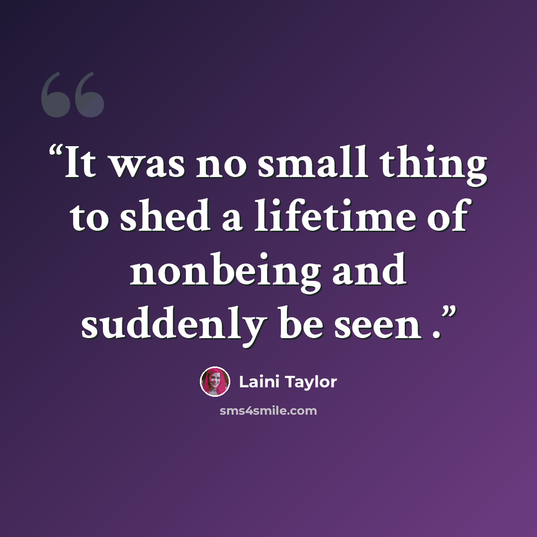 “It was no small thing to shed a lifetime of nonbeing and suddenly be seen .” quote by Laini Taylor