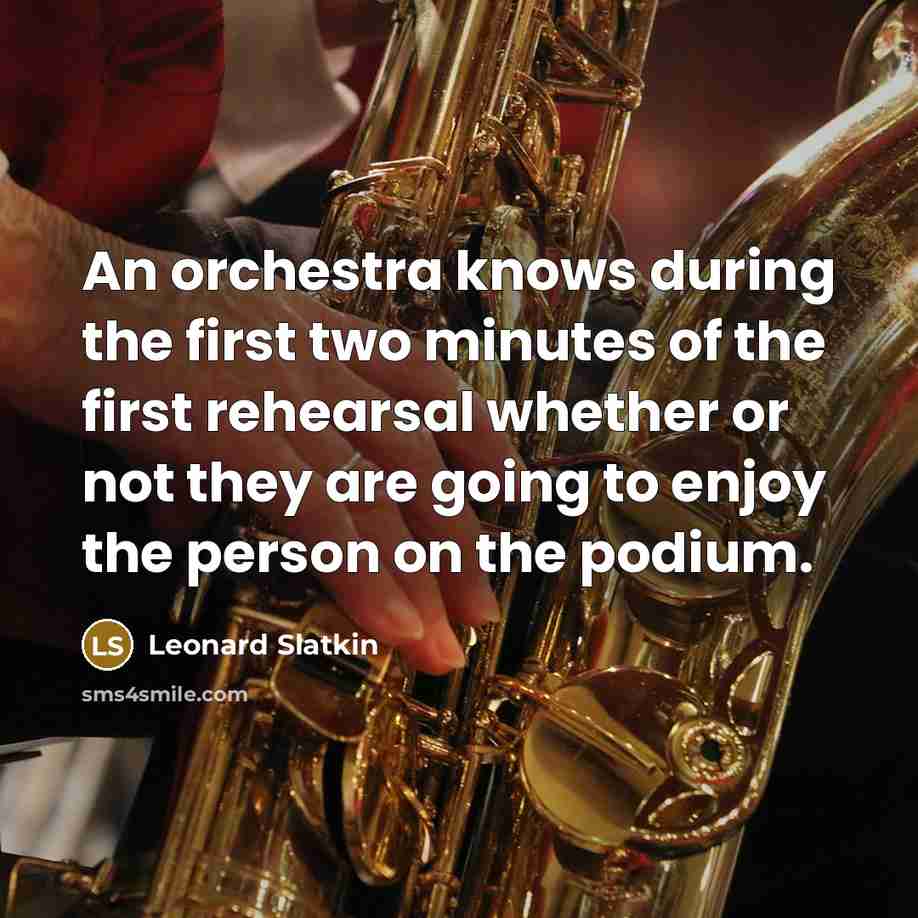 “An orchestra knows during the first two minutes of the first rehearsal whether or not they are going to enjoy the person on the podium.” quote by Leonard Slatkin