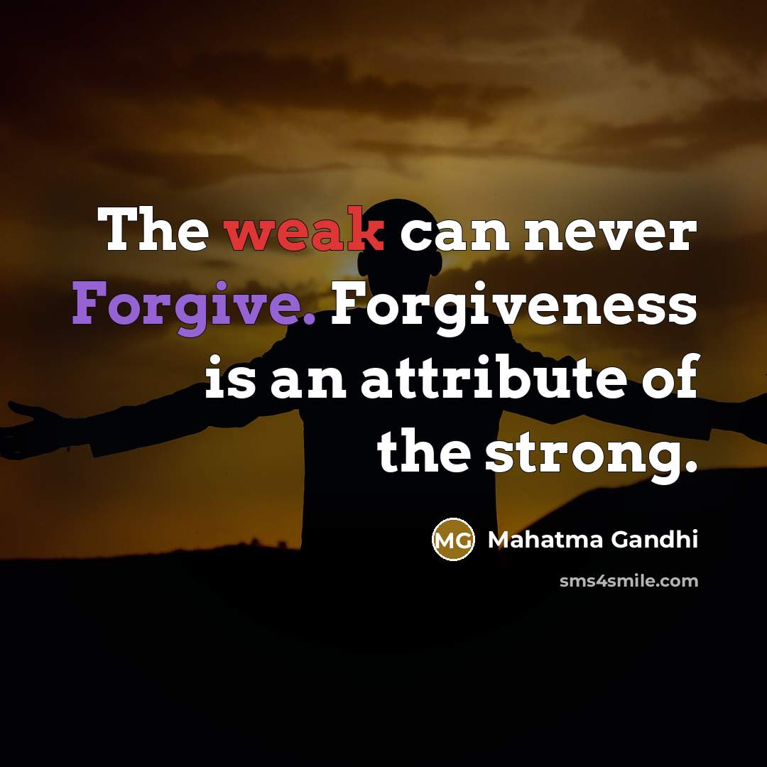 “The weak can never Forgive. Forgiveness is an attribute of the strong.” quote by Mahatma Gandhi