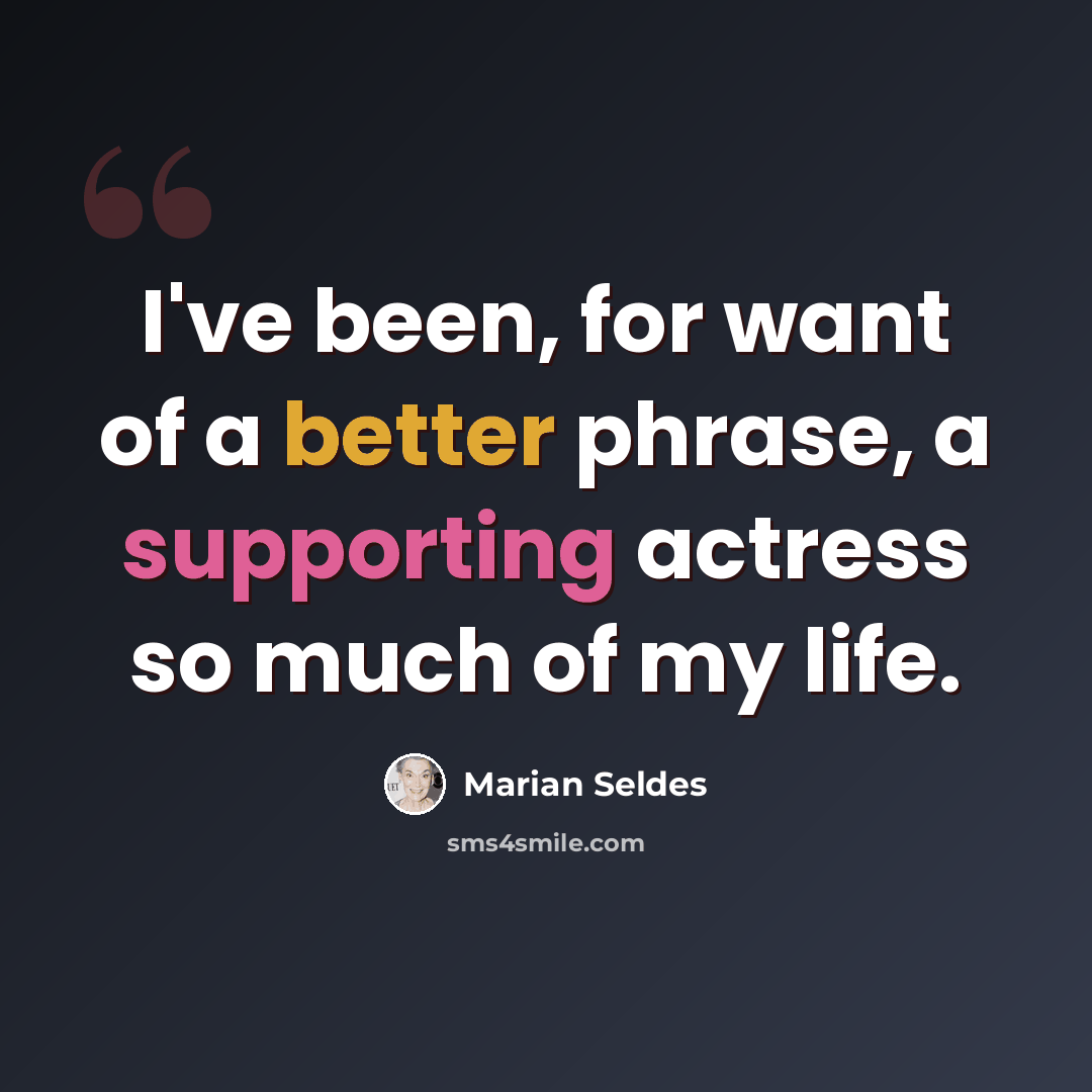 “I've been, for want of a better phrase, a supporting actress so much of my life.” quote by Marian Seldes