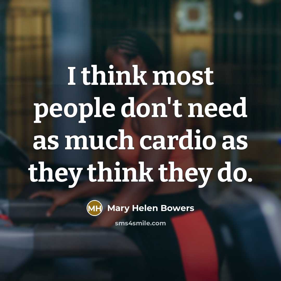 “I think most people don't need as much cardio as they think they do.” quote by Mary Helen Bowers