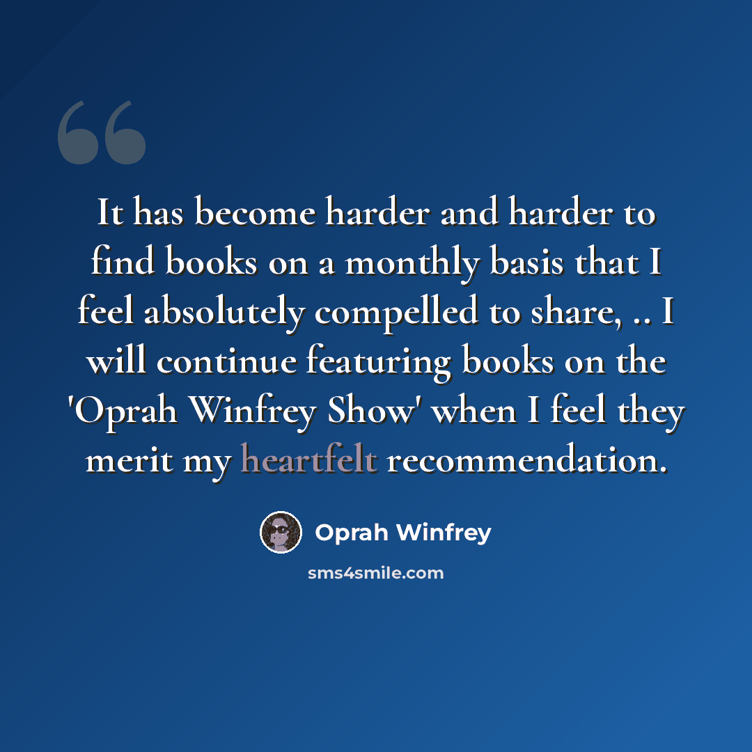“It has become harder and harder to find books on a monthly basis that I feel absolutely compelled to share, .. I will continue featuring books on the 'Oprah Winfrey Show' when I feel they merit my heartfelt recommendation.” quote by Oprah Winfrey