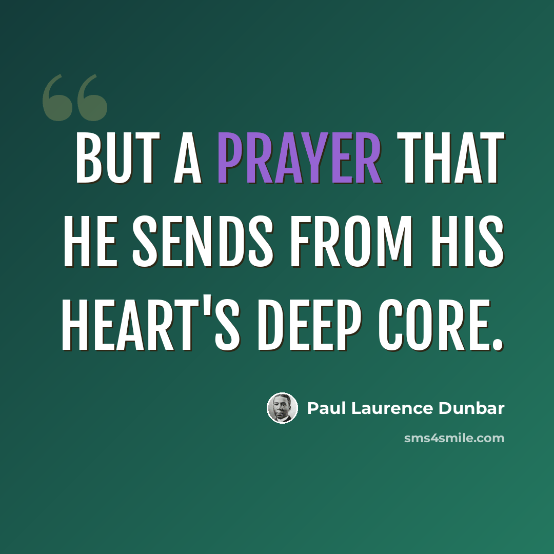 “But a prayer that he sends from his heart's deep core.” quote by Paul Laurence Dunbar