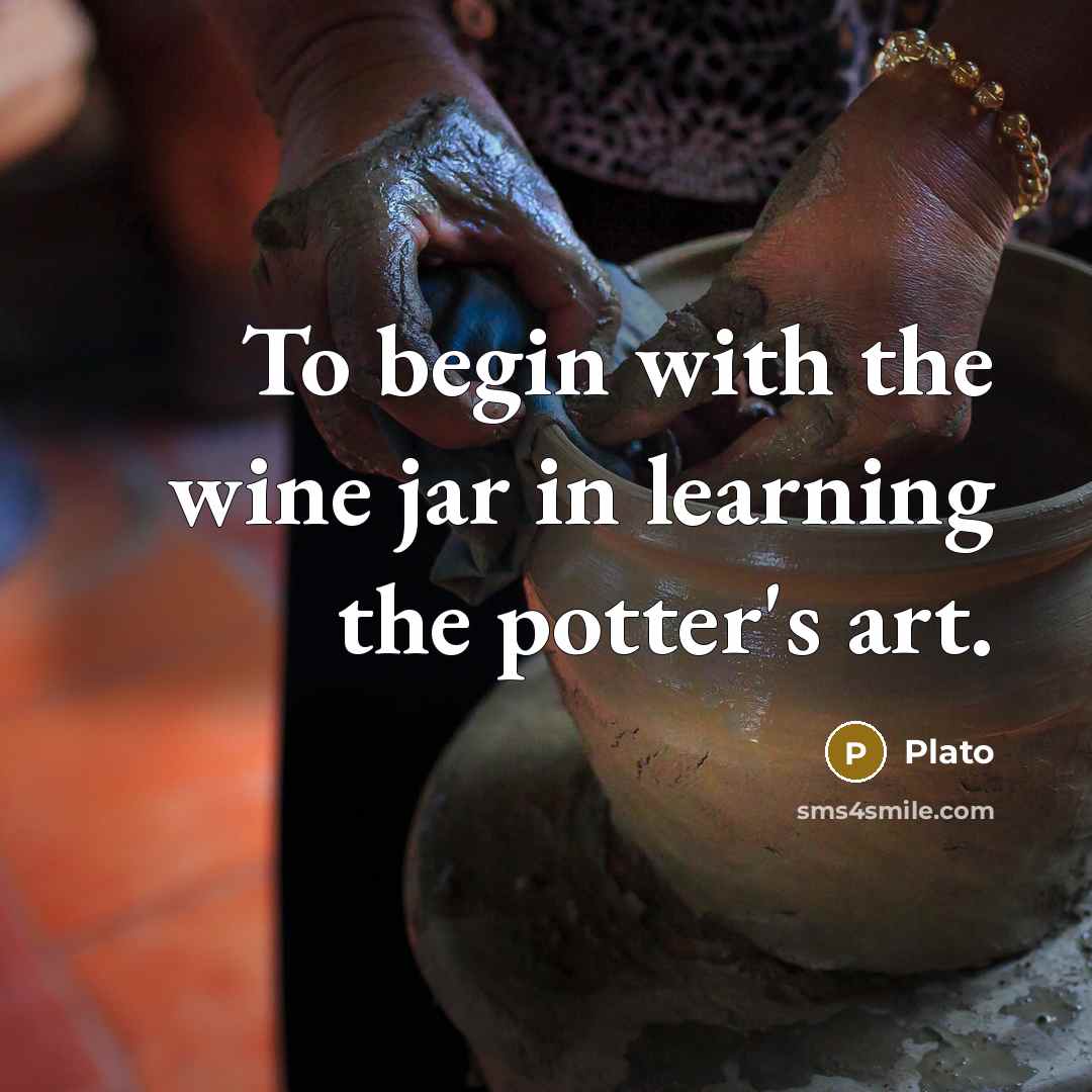 “To begin with the wine jar in learning the potter's art.” quote by Plato