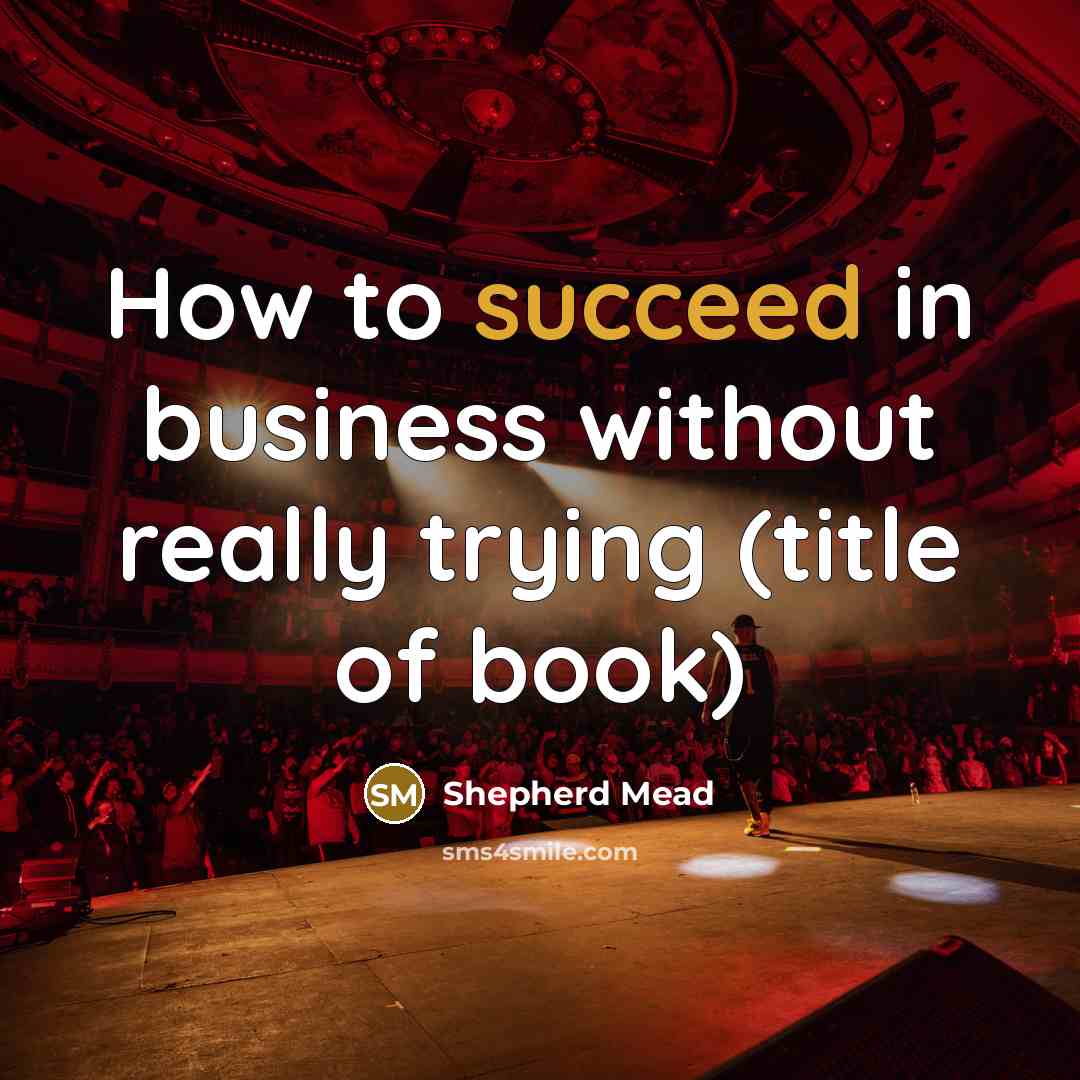 “How to succeed in business without really trying (title of book)” quote by Shepherd Mead