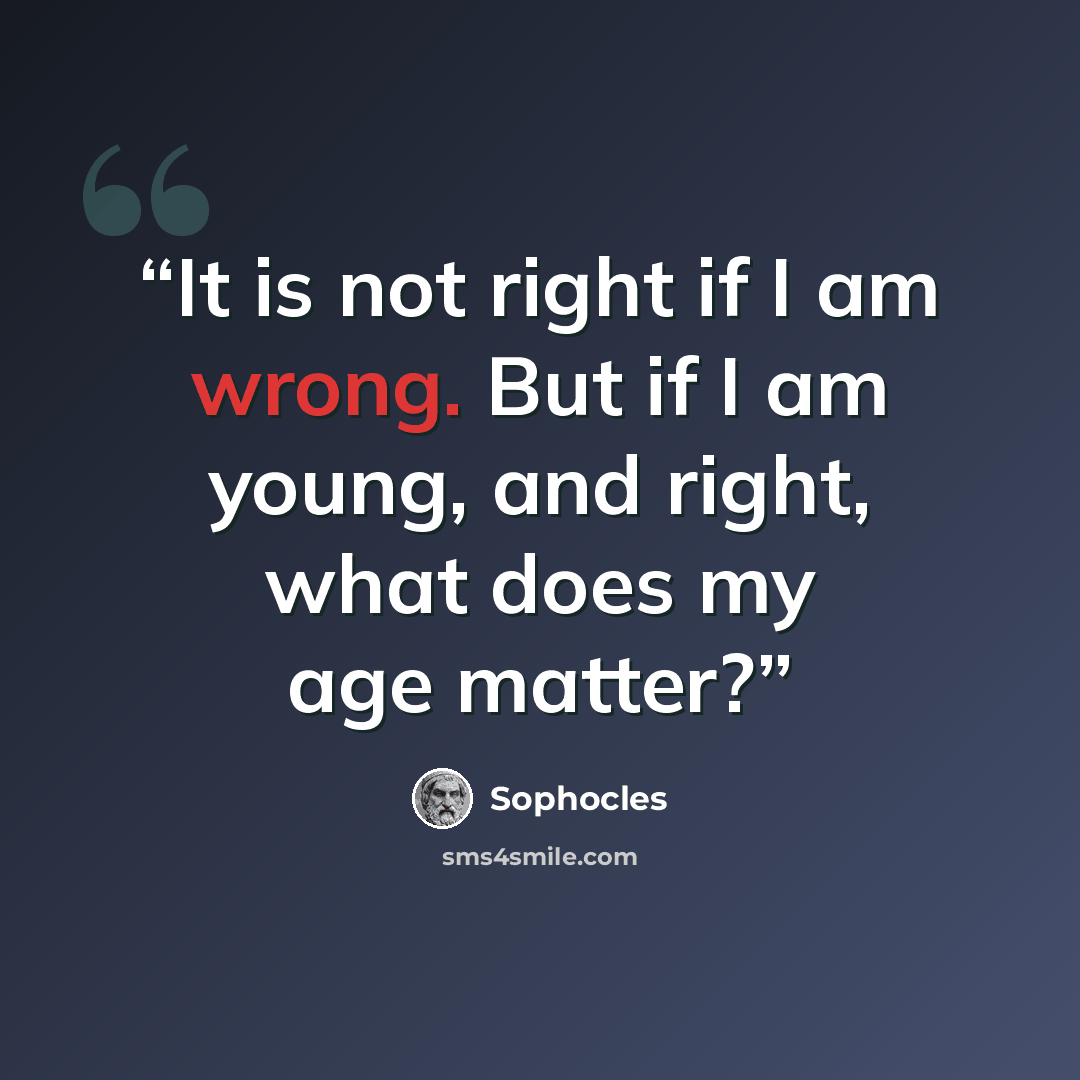 “It is not right if I am wrong. But if I am young, and right, what does my age matter?” quote by Sophocles