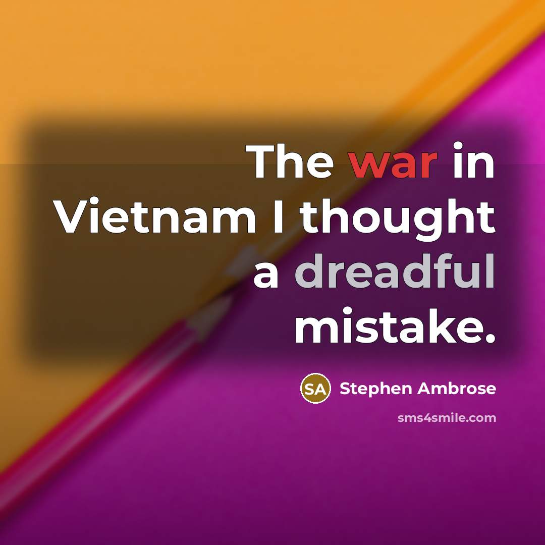 “The war in Vietnam I thought a dreadful mistake.” quote by Stephen Ambrose
