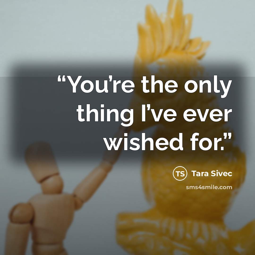 “You’re the only thing I’ve ever wished for.” quote by Tara Sivec