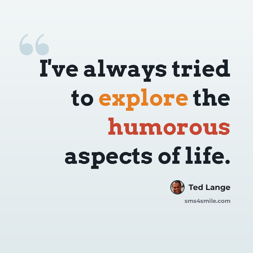 “I've always tried to explore the humorous aspects of life.” quote by Ted Lange