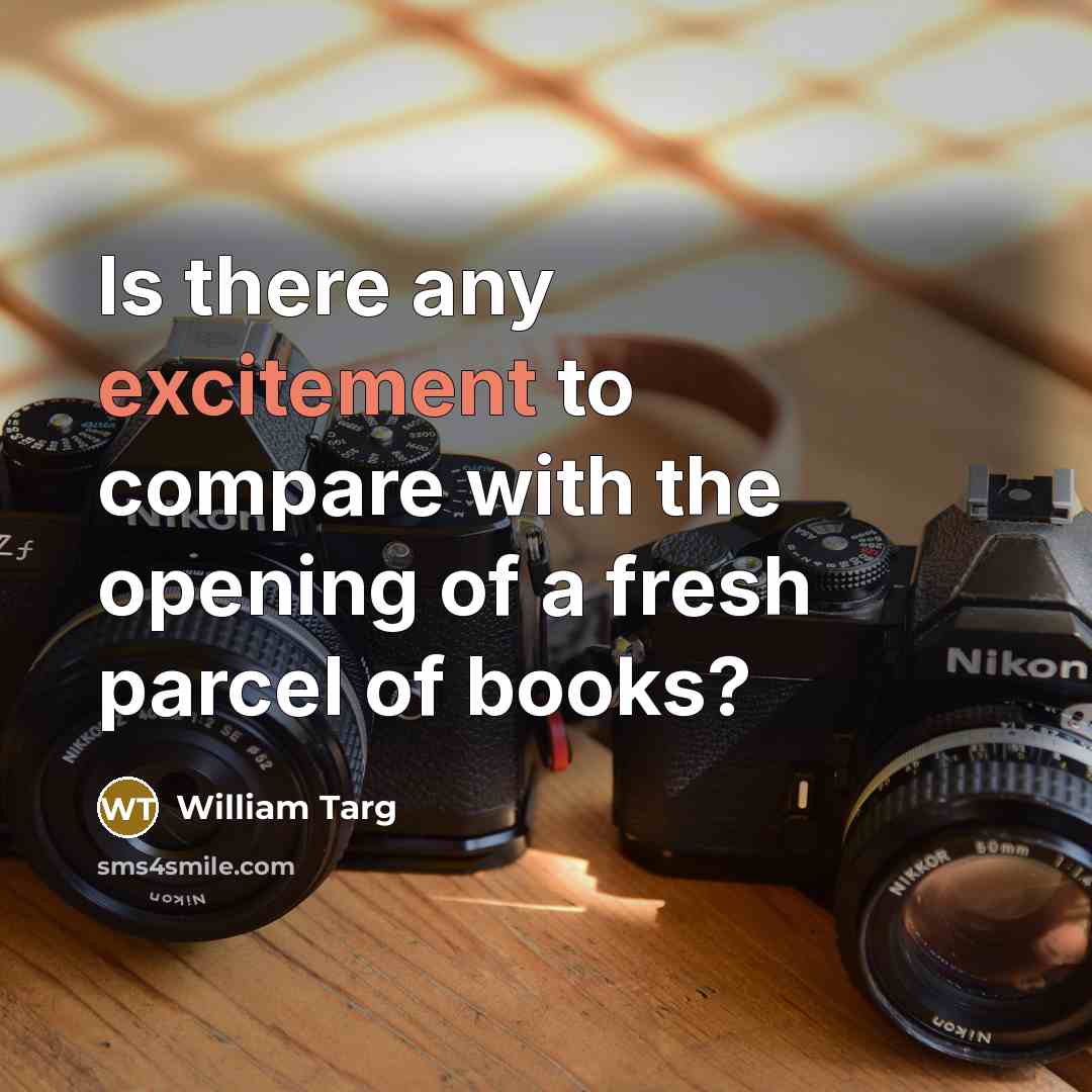“Is there any excitement to compare with the opening of a fresh parcel of books?” quote by William Targ