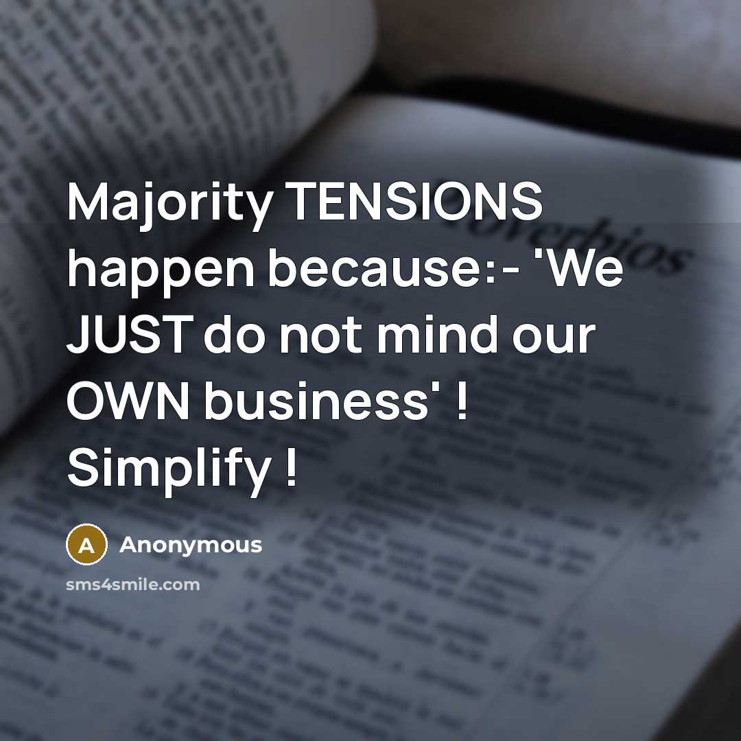 “Majority TENSIONS happen because:- 'We JUST do not mind our OWN business' ! Simplify !” quote by Anonymous