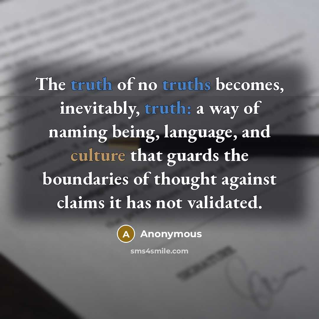 “The truth of no truths becomes, inevitably, truth: a way of naming being, language, and culture that guards the boundaries of thought against claims it has not validated.” quote by Anonymous
