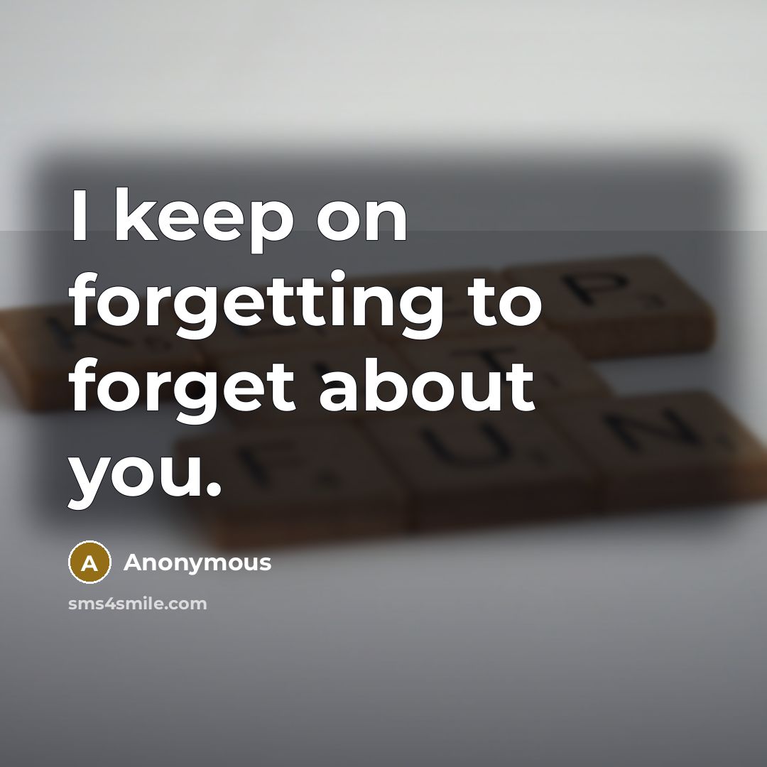 “I keep on forgetting to forget about you.” quote by Anonymous