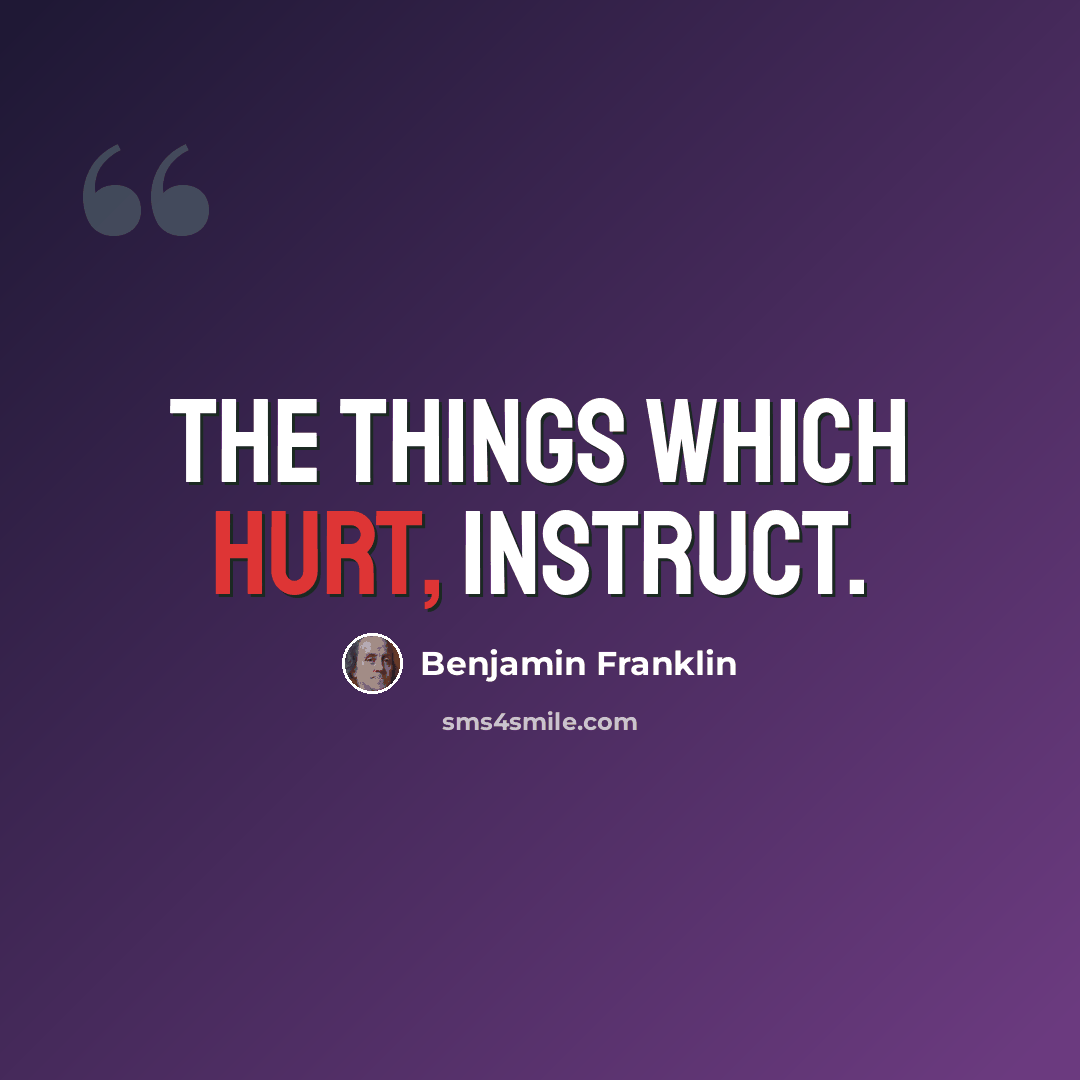 “The things which hurt, instruct.” quote by Benjamin Franklin