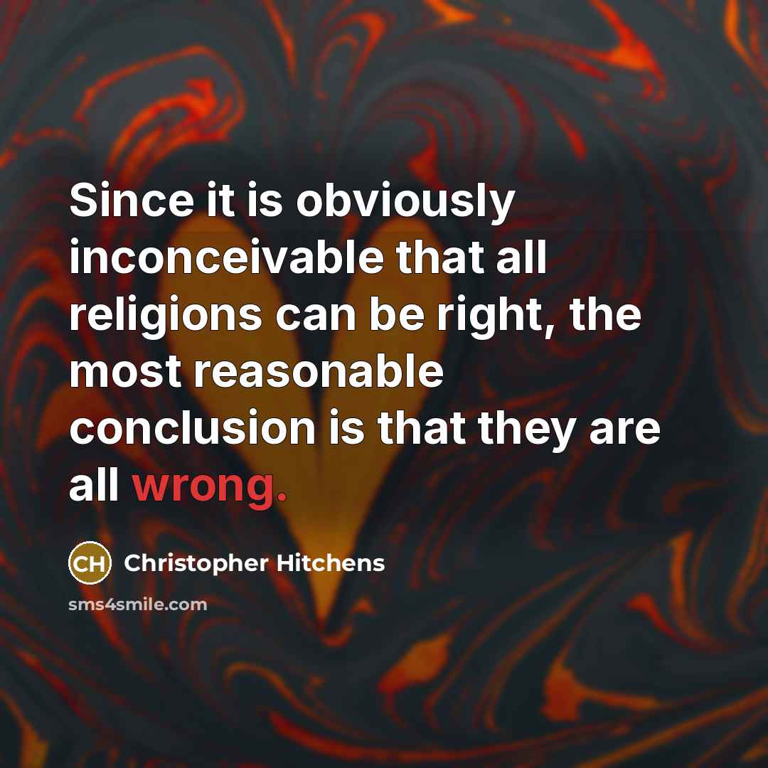 “Since it is obviously inconceivable that all religions can be right, the most reasonable conclusion is that they are all wrong.” quote by Christopher Hitchens