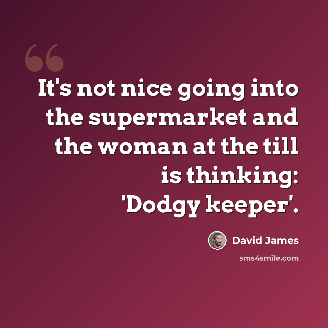 “It's not nice going into the supermarket and the woman at the till is thinking: 'Dodgy keeper'.” quote by David James