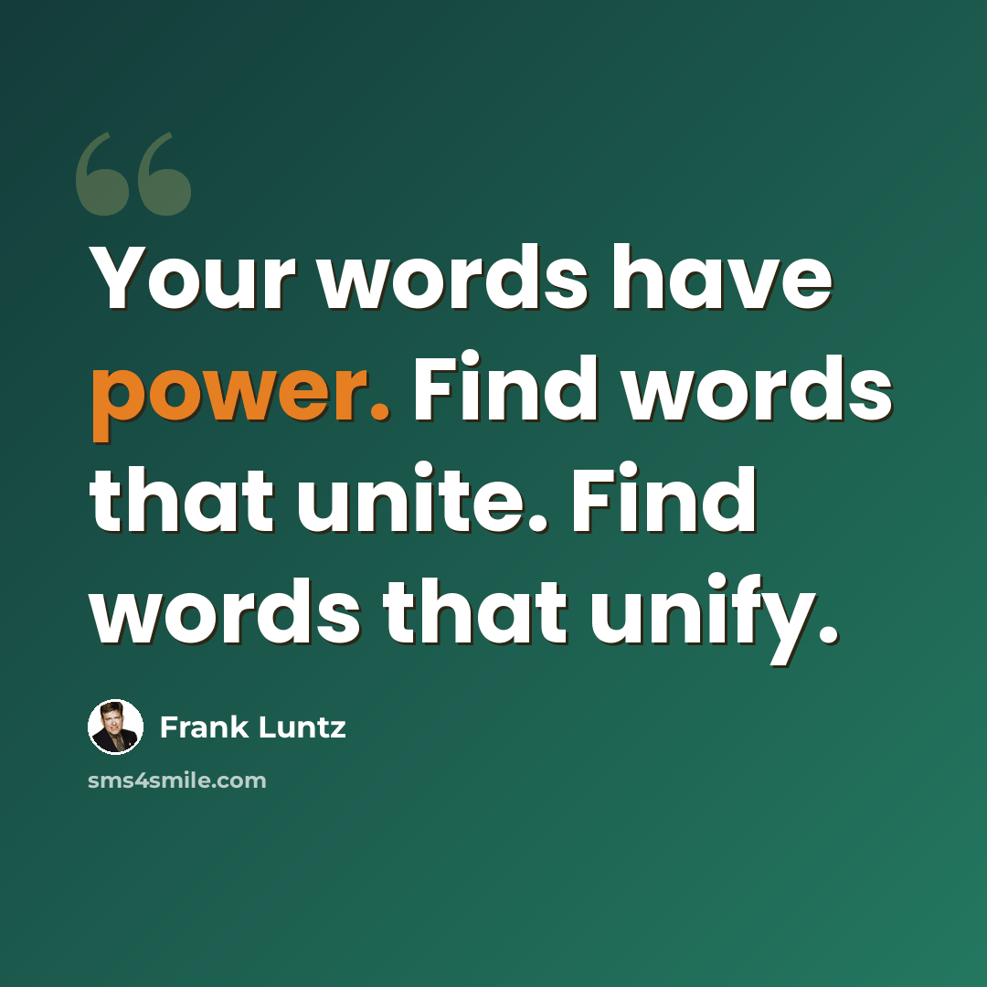 “Your words have power. Find words that unite. Find words that unify.” quote by Frank Luntz