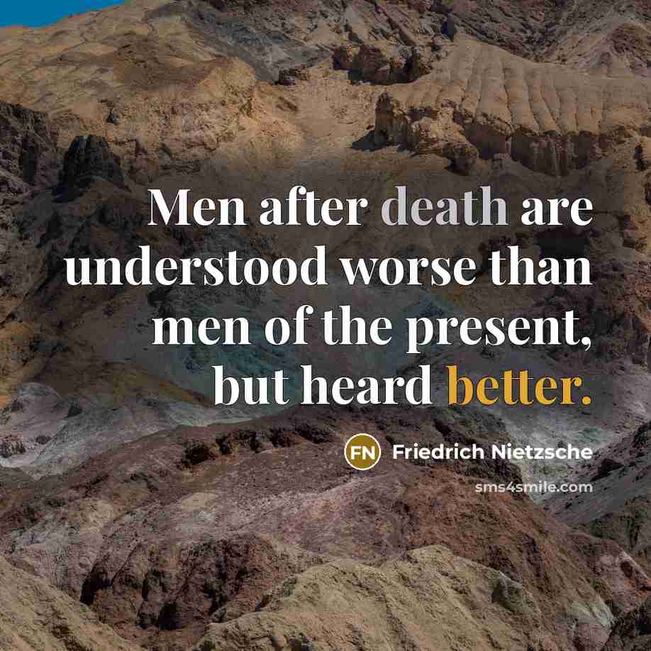 “Men after death are understood worse than men of the present, but heard better.” quote by Friedrich Nietzsche