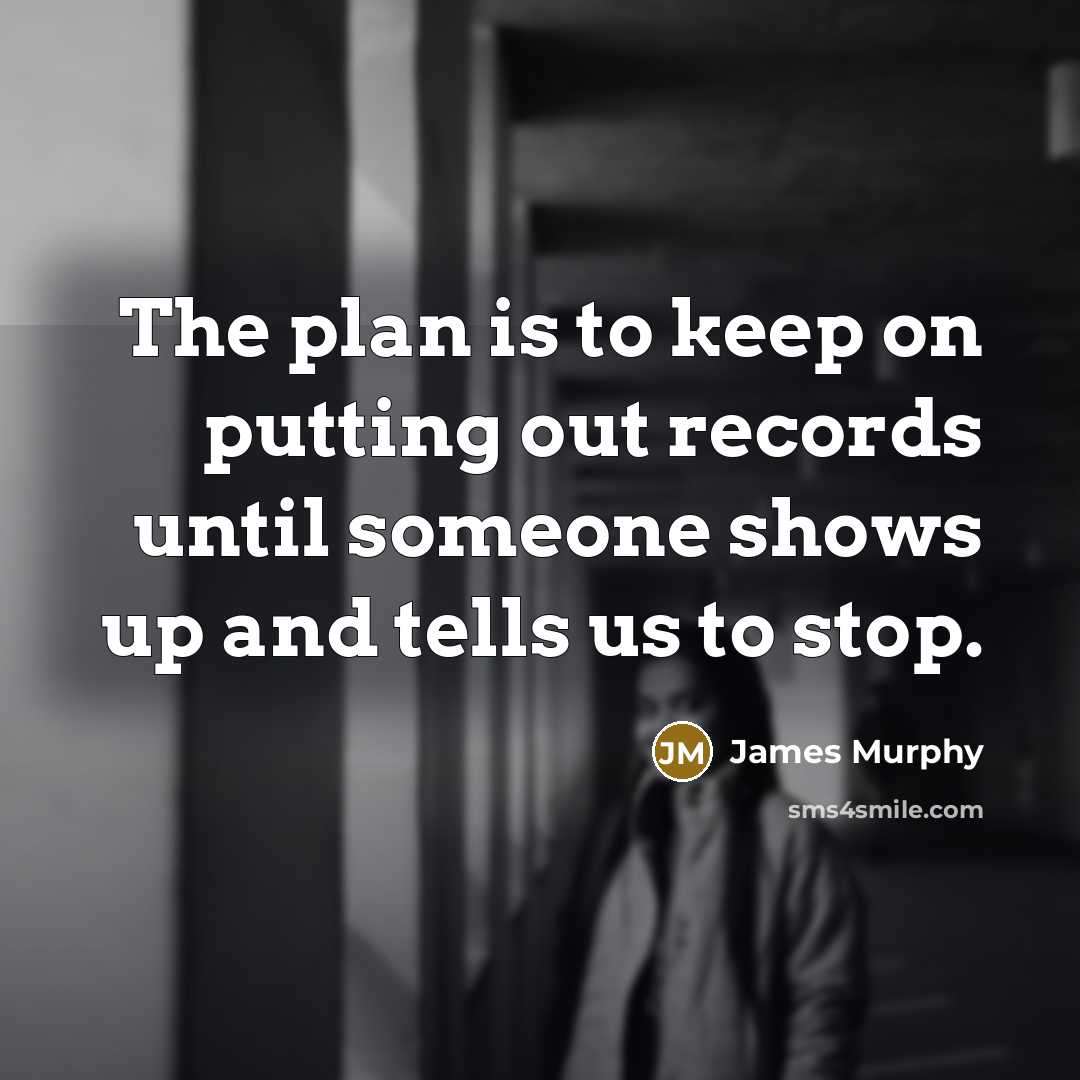 “The plan is to keep on putting out records until someone shows up and tells us to stop.” quote by James Murphy