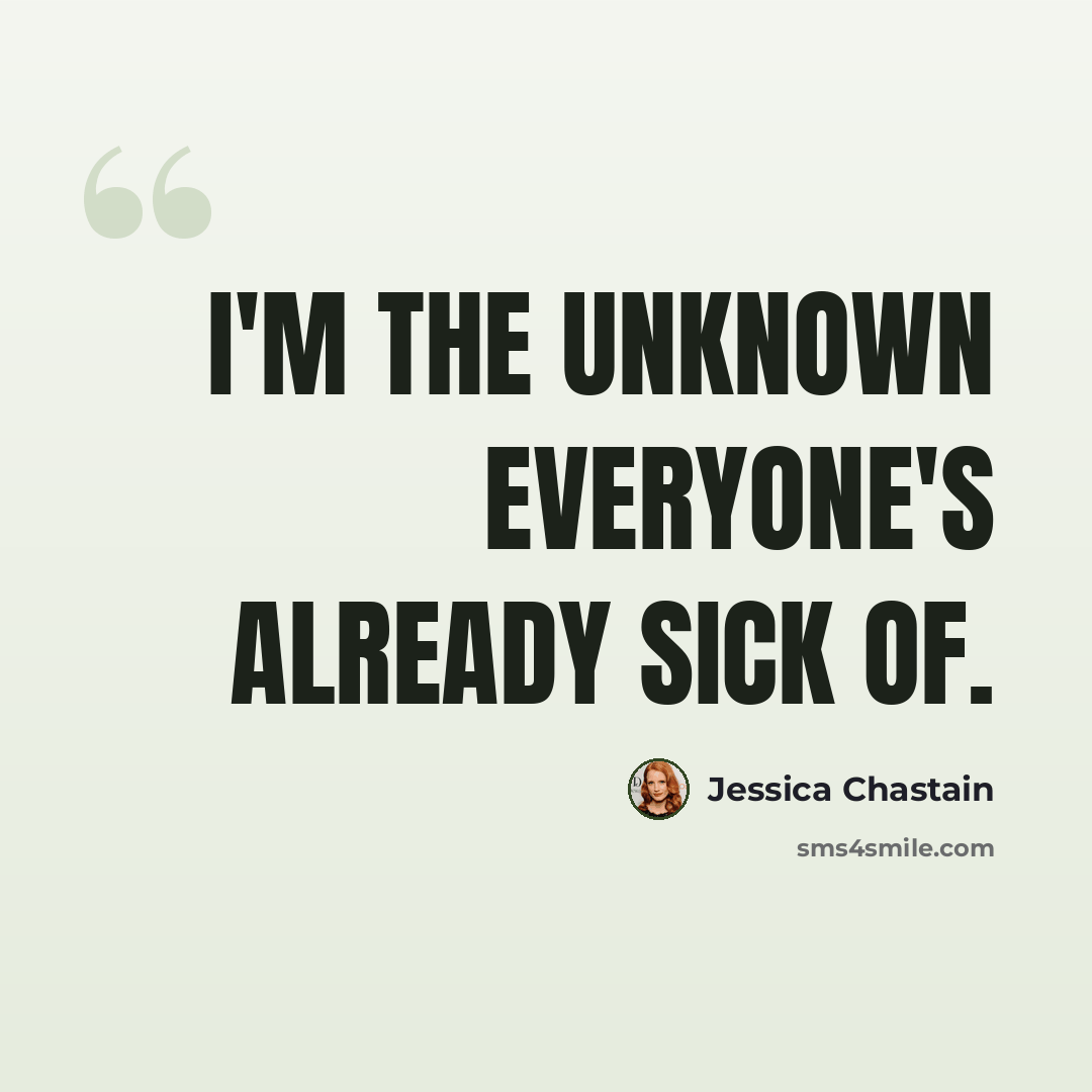 “I'm the unknown everyone's already sick of.” quote by Jessica Chastain