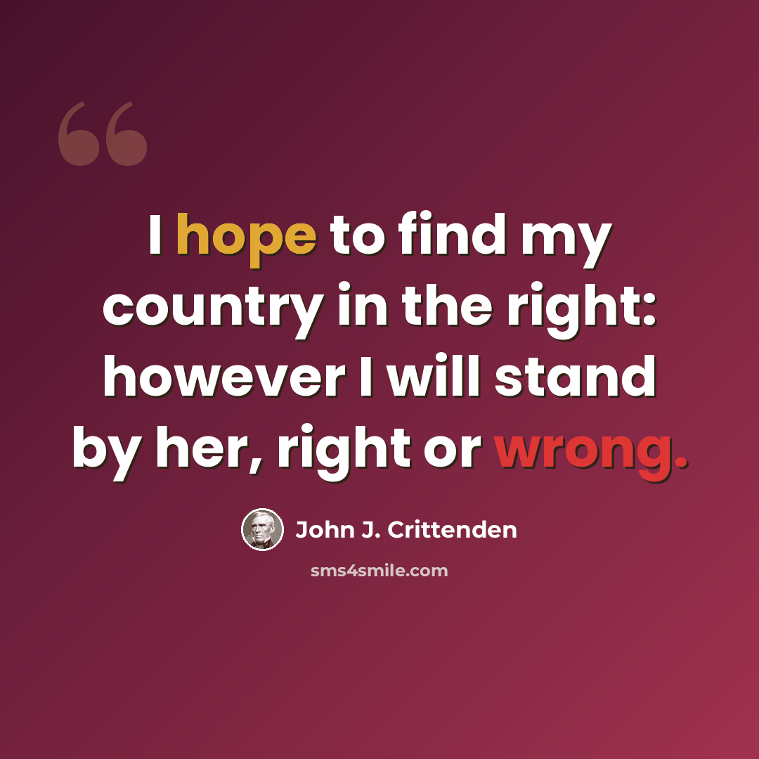 “I hope to find my country in the right: however I will stand by her, right or wrong.” quote by John J. Crittenden