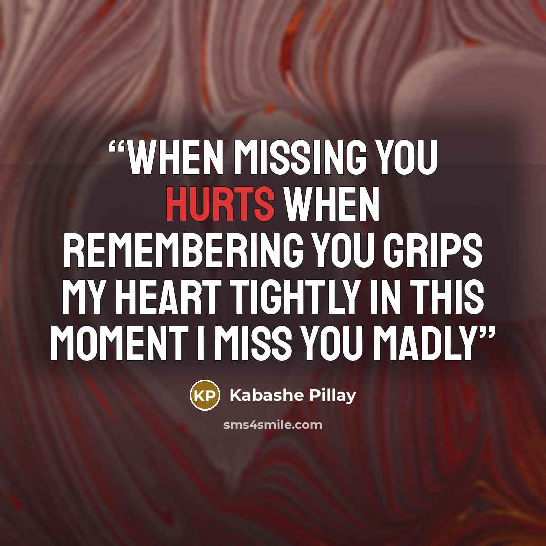 “When missing you hurts When remembering you grips my heart tightly In this moment I miss you madly” quote by Kabashe Pillay