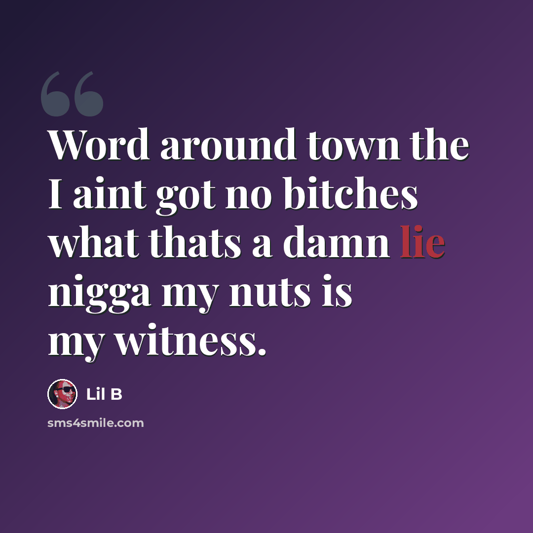 “Word around town the I aint got no bitches what thats a damn lie nigga my nuts is my witness.” quote by Lil B